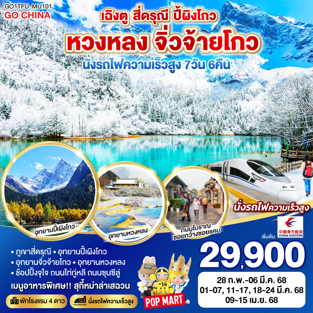 กรุงเทพฯ(สนามบินสุวรรณภูมิ) (MU5036: 18.20 – 22.30 ) – เฉิงตู - ภูเขาสี่ดรุณี ซวงเฉียวโกว (รวมรถอุทยาน) - อุทยานปี้เผิงโกว (รวมรถอุทยาน) – เม่าเสี้ยน - อุทยานหวงหลง(รวมกระเช้า รถแบตเตอรี่ ขาขึ้น1ขา) – จิ่วจ้ายโกว - อุทยานแห่งชาติจิ่วจ้ายโกว (ใช้รถเวียนของอุทยาน) – เมืองชวนจู่ซื่อ - สถานีรถไฟหวงหลงจิ่วจ้าย – นั่งรถไฟความเร็วสูงสู่เมืองเฉิงตู – ถนนไท่กู่หลี่ – ถนนคนเดินชุนซีลู่ ร้าน POP  MART *เมนูพิเศษสุกี้หมาล่าเสฉวน - ถนนโบราณซอยกว้างซอยแคบ ร้านPOP MART – สนามบินเฉิงตู (MU5035 : 14.50 – 17.20)  – กรุงเทพฯ (สนามบินสุวรรณภูมิ)